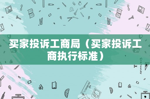 買家投訴工商局（買家投訴工商執(zhí)行標(biāo)準(zhǔn)）
