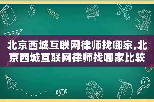 北京西城互聯(lián)網(wǎng)律師找哪家,北京西城互聯(lián)網(wǎng)律師找哪家比較好