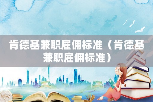 肯德基兼職雇傭標準（肯德基兼職雇傭標準）