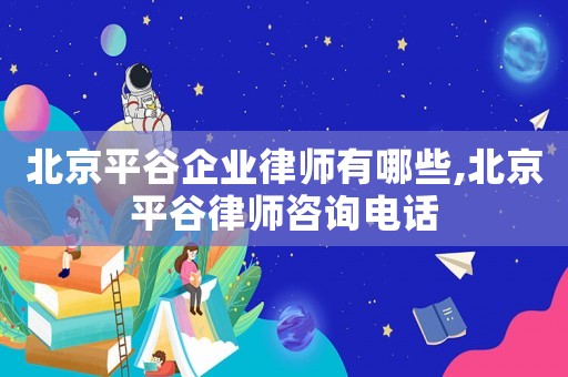 北京平谷企業(yè)律師有哪些,北京平谷律師咨詢電話