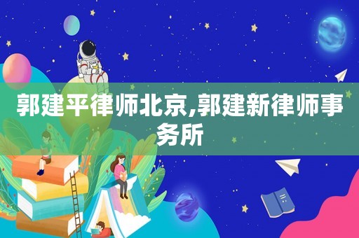 郭建平律師北京,郭建新律師事務(wù)所