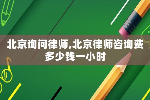 北京詢問律師,北京律師咨詢費(fèi)多少錢一小時