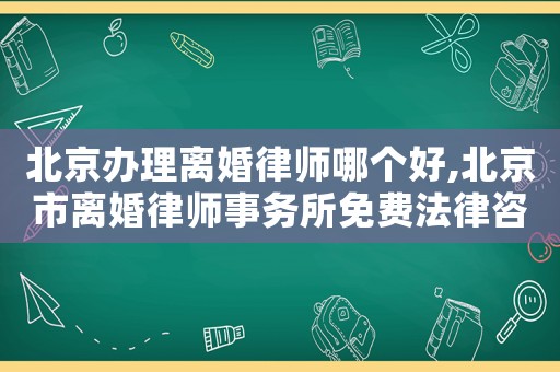 北京辦理離婚律師哪個(gè)好,北京市離婚律師事務(wù)所免費(fèi)法律咨詢