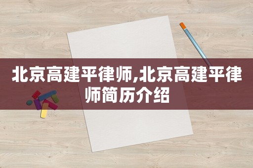 北京高建平律師,北京高建平律師簡(jiǎn)歷介紹