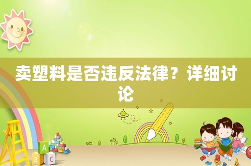 賣(mài)塑料是否違反法律？詳細(xì)討論