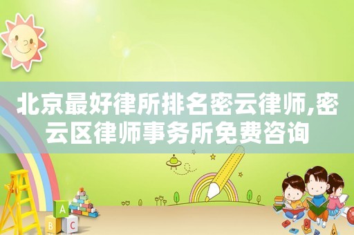 北京最好律所排名密云律師,密云區(qū)律師事務所免費咨詢