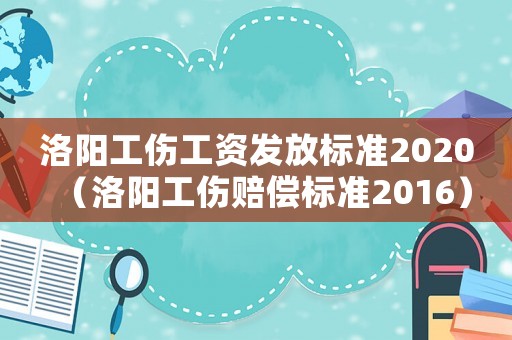洛陽(yáng)工傷工資發(fā)放標(biāo)準(zhǔn)2020（洛陽(yáng)工傷賠償標(biāo)準(zhǔn)2016）