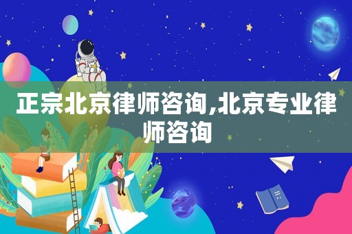正宗北京律師咨詢,北京專業(yè)律師咨詢