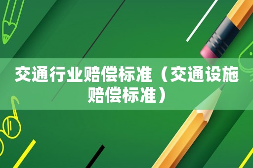 交通行業(yè)賠償標(biāo)準(zhǔn)（交通設(shè)施賠償標(biāo)準(zhǔn)）