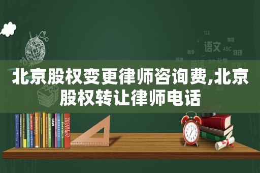 北京股權(quán)變更律師咨詢費(fèi),北京股權(quán)轉(zhuǎn)讓律師電話