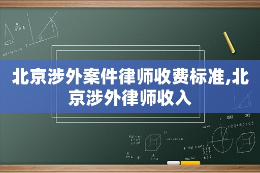 北京涉外案件律師收費標(biāo)準(zhǔn),北京涉外律師收入