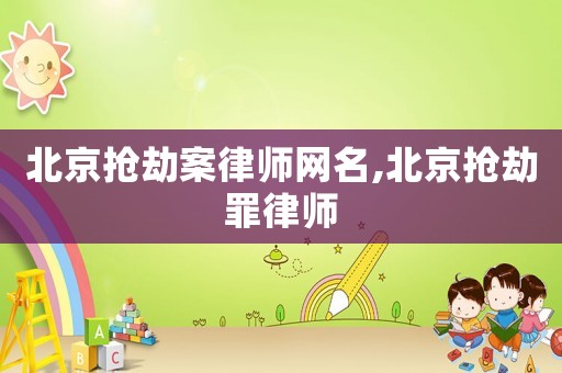 北京搶劫案律師網(wǎng)名,北京搶劫罪律師