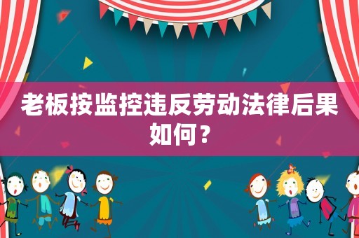 老板按監(jiān)控違反勞動法律后果如何？