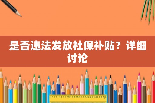 是否違法發(fā)放社保補貼？詳細討論
