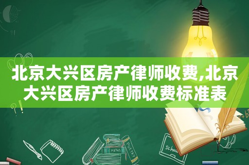 北京大興區(qū)房產(chǎn)律師收費,北京大興區(qū)房產(chǎn)律師收費標準表
