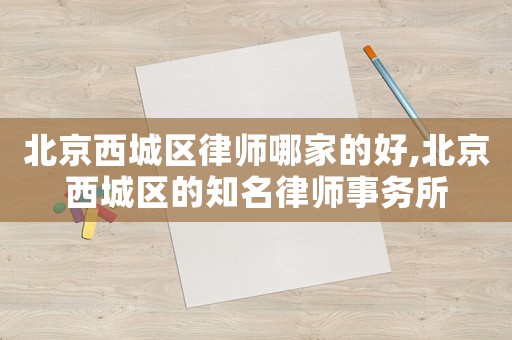 北京西城區(qū)律師哪家的好,北京西城區(qū)的知名律師事務(wù)所