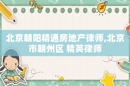 北京朝陽精通房地產(chǎn)律師,北京市朝州區(qū) 精英律師