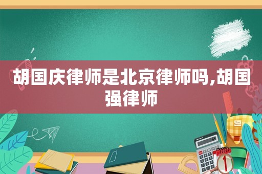 胡國(guó)慶律師是北京律師嗎,胡國(guó)強(qiáng)律師