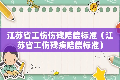 江蘇省工傷傷殘賠償標(biāo)準(zhǔn)（江蘇省工傷殘疾賠償標(biāo)準(zhǔn)）
