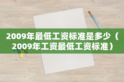 2009年最低工資標(biāo)準(zhǔn)是多少（2009年工資最低工資標(biāo)準(zhǔn)）