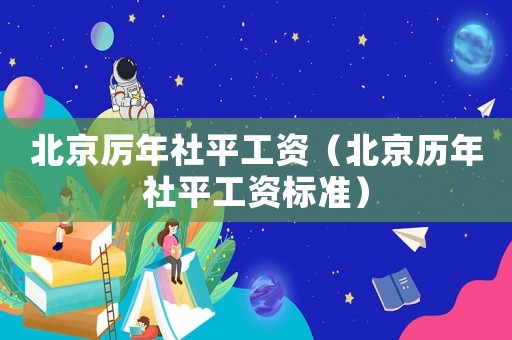 北京厲年社平工資（北京歷年社平工資標(biāo)準(zhǔn)）
