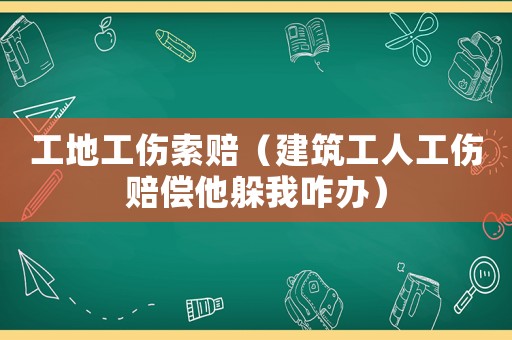 工地工傷索賠（建筑工人工傷賠償他躲我咋辦）