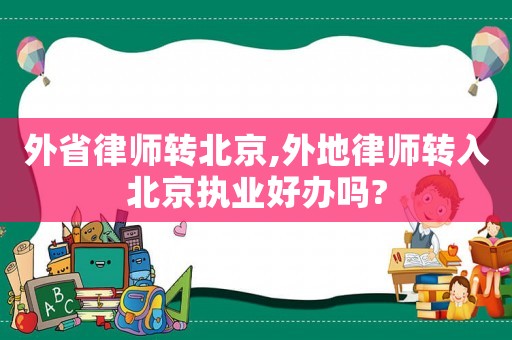 外省律師轉(zhuǎn)北京,外地律師轉(zhuǎn)入北京執(zhí)業(yè)好辦嗎?