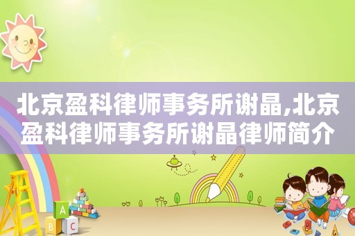 北京盈科律師事務(wù)所謝晶,北京盈科律師事務(wù)所謝晶律師簡介
