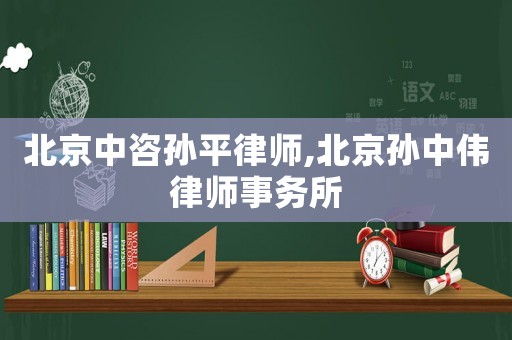 北京中咨孫平律師,北京孫中偉律師事務所