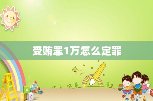 受賄罪1萬(wàn)怎么定罪