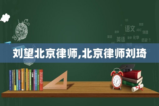劉望北京律師,北京律師劉琦