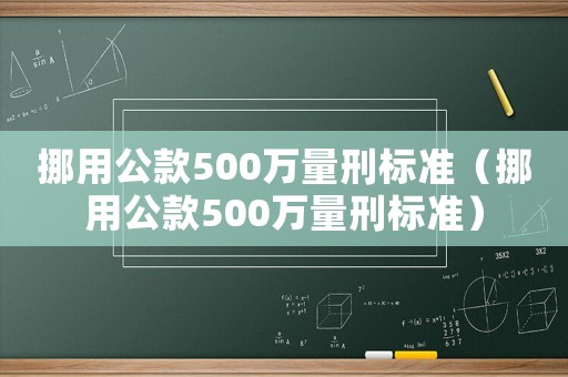 挪用公款500萬量刑標(biāo)準(zhǔn)（挪用公款500萬量刑標(biāo)準(zhǔn)）