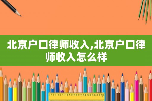 北京戶口律師收入,北京戶口律師收入怎么樣
