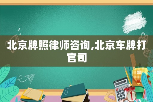 北京牌照律師咨詢,北京車(chē)牌打官司