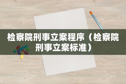 檢察院刑事立案程序（檢察院刑事立案標(biāo)準(zhǔn)）