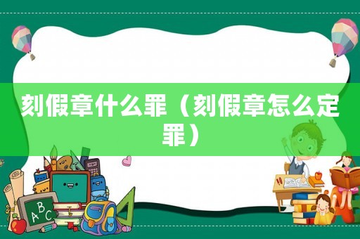 刻假章什么罪（刻假章怎么定罪）
