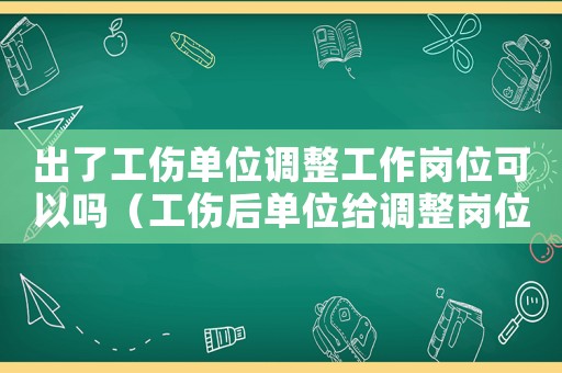 出了工傷單位調(diào)整工作崗位可以嗎（工傷后單位給調(diào)整崗位）