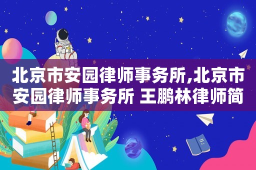 北京市安園律師事務(wù)所,北京市安園律師事務(wù)所 王鵬林律師簡(jiǎn)介