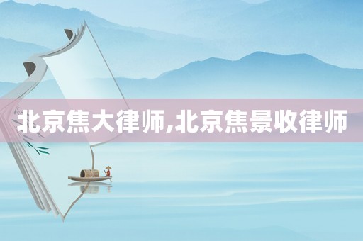 北京焦大律師,北京焦景收律師