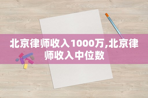 北京律師收入1000萬,北京律師收入中位數(shù)