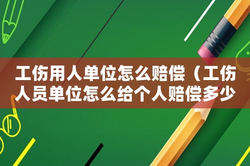 工傷用人單位怎么賠償（工傷人員單位怎么給個(gè)人賠償多少錢）