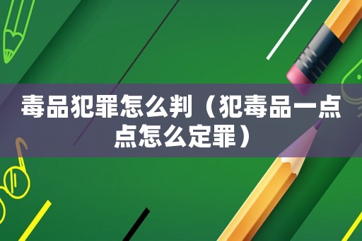 毒品犯罪怎么判（犯毒品一點(diǎn)點(diǎn)怎么定罪）