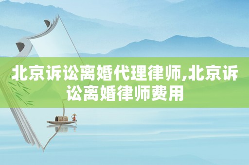 北京訴訟離婚代理律師,北京訴訟離婚律師費(fèi)用