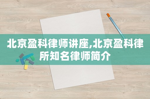 北京盈科律師講座,北京盈科律所知名律師簡(jiǎn)介