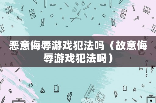 惡意侮辱游戲犯法嗎（故意侮辱游戲犯法嗎）