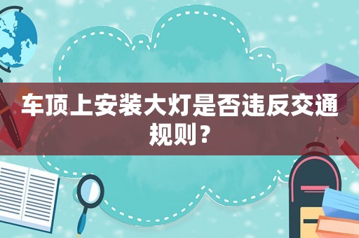 車頂上安裝大燈是否違反交通規(guī)則？