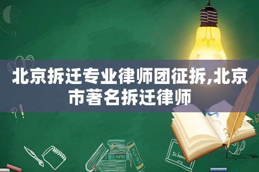 北京拆遷專業(yè)律師團(tuán)征拆,北京市著名拆遷律師
