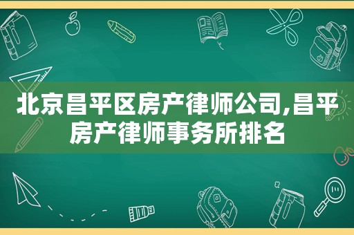 北京昌平區(qū)房產(chǎn)律師公司,昌平房產(chǎn)律師事務(wù)所排名