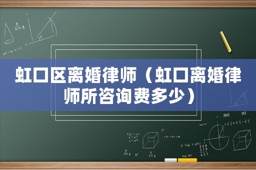 虹口區(qū)離婚律師（虹口離婚律師所咨詢費多少）
