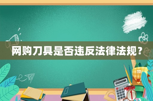 網(wǎng)購刀具是否違反法律法規(guī)？